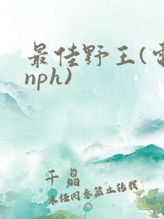 最佳野王(电竞nph)