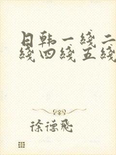 日韩一线二线三线四线五线