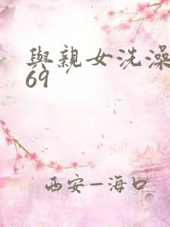 与亲女洗澡伦了69
