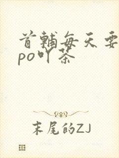 首辅每天要不够po吖茶