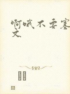 啊哦不要塞了虐文