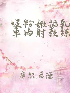 吸粉嫩插乳头公车内射教练