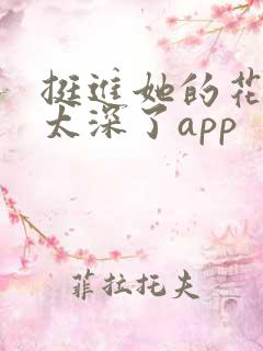 挺进她的花苞啊太深了app