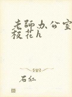 老师办公室狂肉校花h