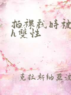 拍裸戏时被c了h双性