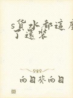 s货水都这么多了还装