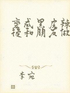 变成黑皮辣妹子后和朋友做了无修