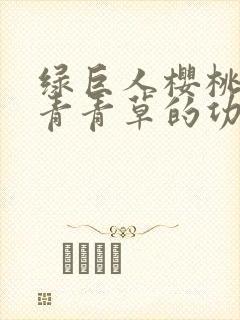 绿巨人樱桃荔枝青青草的功效