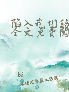 陷入我们的热恋全文免费阅读