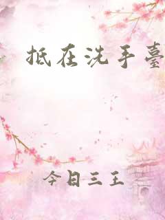 抵在洗手台顶弄