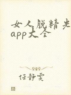 女人脱精光直播app大全
