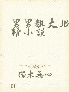 男男粗大JB射精小说