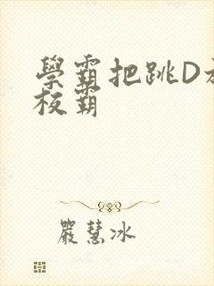 学霸把跳D放在校霸