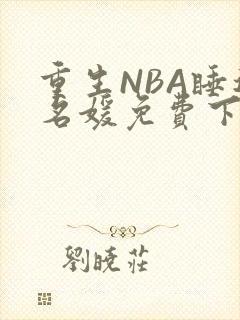 重生NBA睡遍名媛免费下载