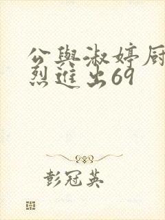 公与淑婷厨房猛烈进出69