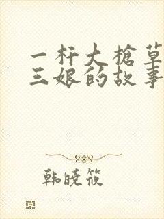 一杆大枪草一家三娘的故事