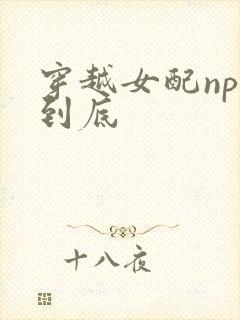 穿越女配np湿到底