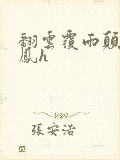 翻云覆雨颠鸾倒凤h