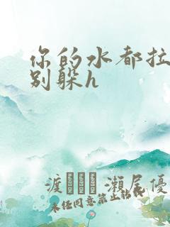 你的水都拉丝了别躲h