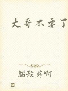 大哥不要了