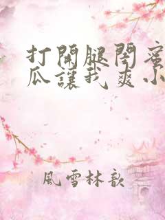 打开腿闺蜜用黄瓜让我爽小说