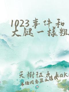 1023事件和大腿一样粗的