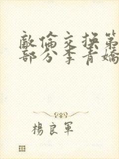 敌伦交换第11部分李青娇与小丹