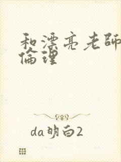 和漂亮老师做爰伦理