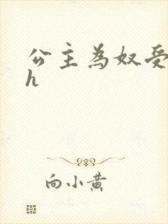 公主为奴受辱记h