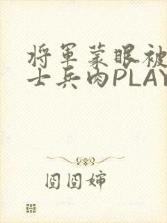 将军蒙眼被自己士兵肉PLAY