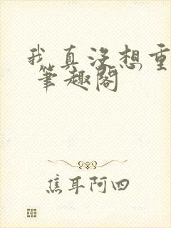 我真没想重生啊 笔趣阁