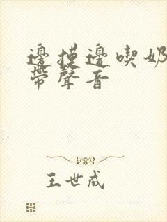 边摸边吃奶边做带声音