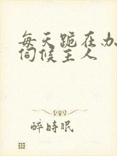 每天跪在办公室伺候主人