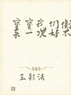 宝宝我们侧着再来一次好不好