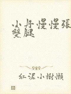 小丹慢慢张开了双腿