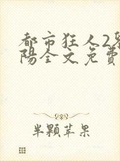 都市狂人2刘揣阳全文免费阅读