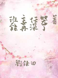 班主任哭着说不能再深了