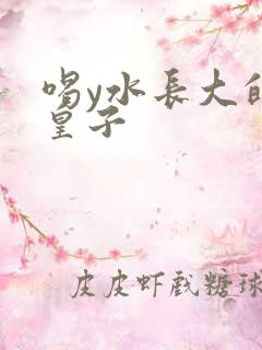 喝y水长大的小皇子