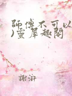 师傅不可以(限)灵犀趣阁