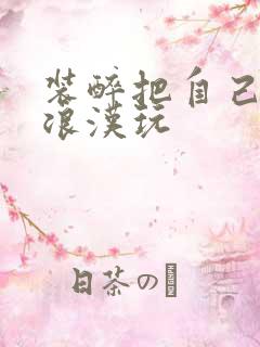 装醉把自己给流浪汉玩