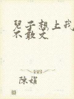 儿子想上我但又不敢文