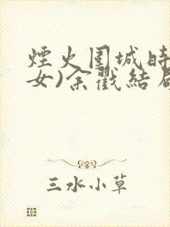 烟火围城时(父女)余戳结局