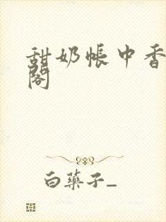 甜奶帐中香笔趣阁