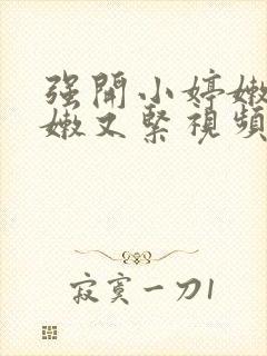 强开小婷嫩苞又嫩又紧视频