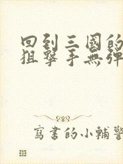 回到三国的特种狙击手无弹窗