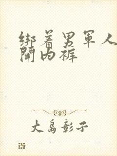 绑着男军人的扒开内裤