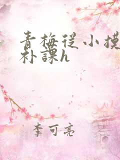 青梅从小摸到大补课h