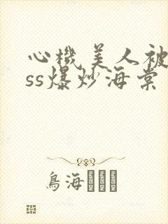 心机美人被boss爆炒海棠