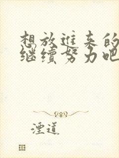 想放进来的话就继续努力吧