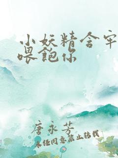 小妖精含牢了我喂饱你